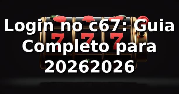 Login no c67: Guia Completo para 2026/2026 🔒